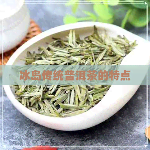 冰岛传统普洱茶的特点