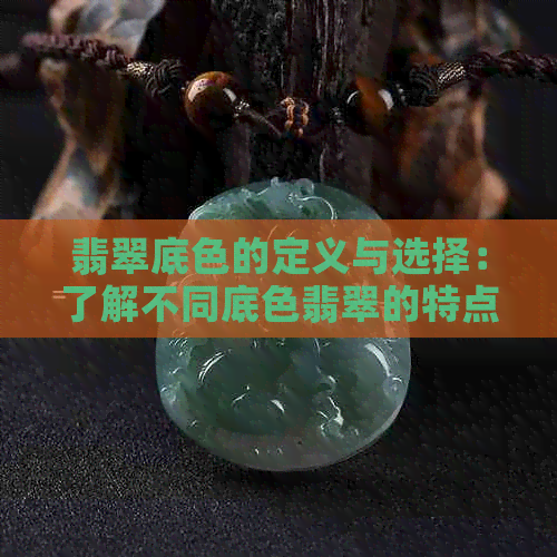 翡翠底色的定义与选择：了解不同底色翡翠的特点与价值