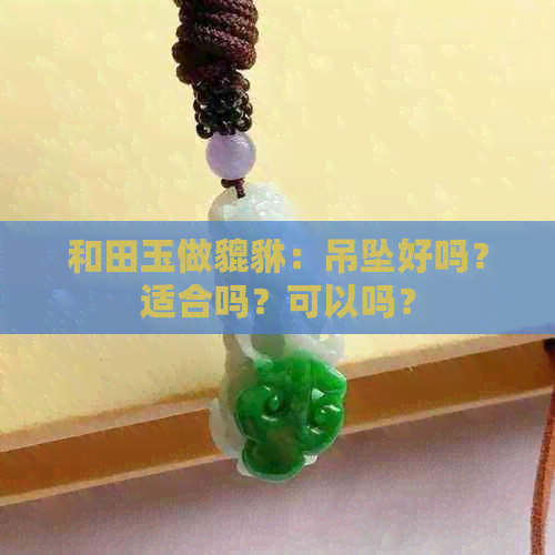 和田玉做貔貅：吊坠好吗？适合吗？可以吗？