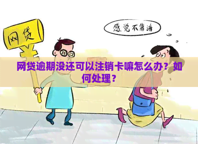 网贷逾期没还可以注销卡嘛怎么办？如何处理？