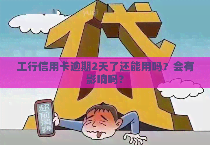 工行信用卡逾期2天了还能用吗？会有影响吗？