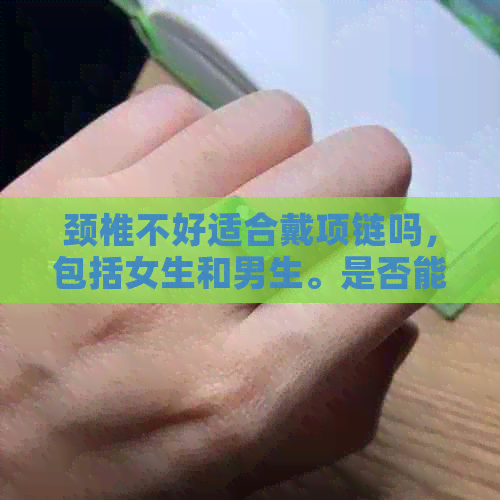 颈椎不好适合戴项链吗，包括女生和男生。是否能戴金项链？