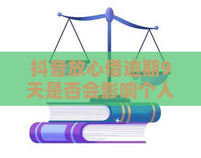 抖音放心借逾期9天是否会影响个人？如何解决逾期问题？