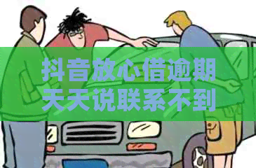 抖音放心借逾期天天说联系不到本人，真的吗？