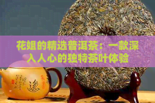 花姐的精选普洱茶：一款深入人心的独特茶叶体验