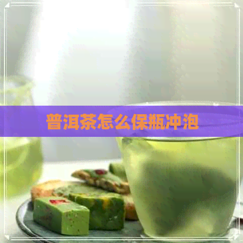 普洱茶怎么保瓶冲泡