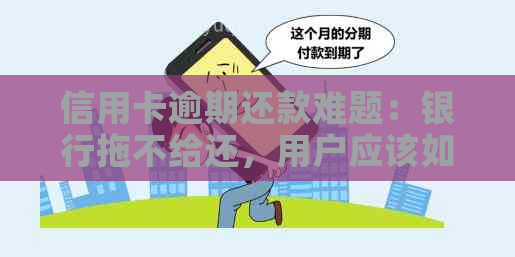 信用卡逾期还款难题：银行拖不给还，用户应该如何应对？