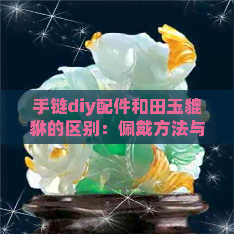 手链diy配件和田玉貔貅的区别：佩戴方法与差异解析