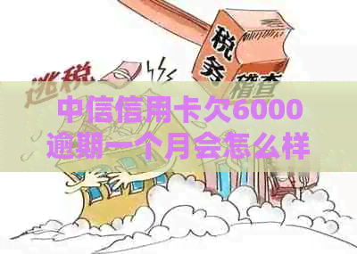 中信信用卡欠6000逾期一个月会怎么样：后果、解决办法和建议