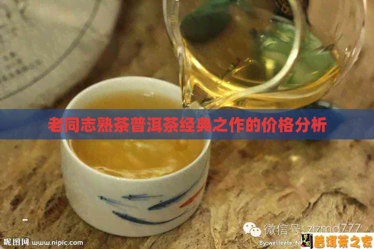 老同志熟茶普洱茶经典之作的价格分析