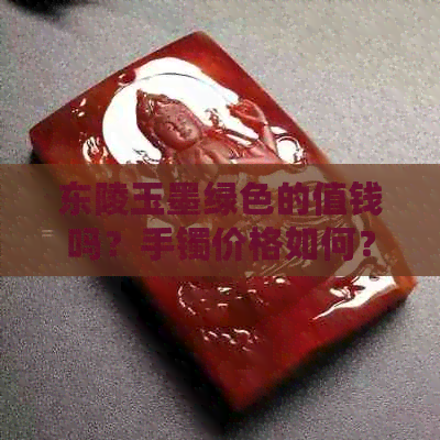 东陵玉墨绿色的值钱吗？手镯价格如何？