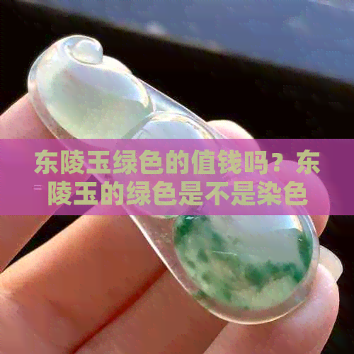 东陵玉绿色的值钱吗？东陵玉的绿色是不是染色的，哪种颜色更受欢迎？