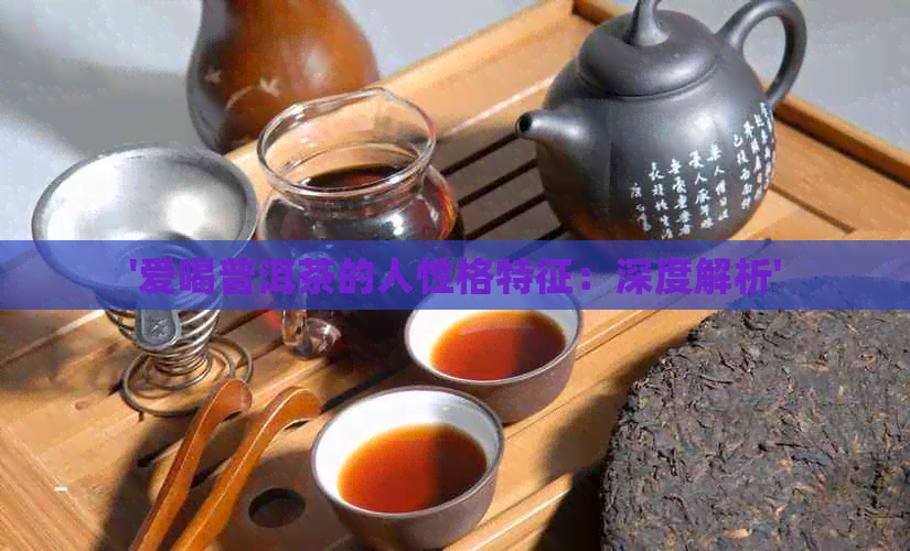 '爱喝普洱茶的人性格特征：深度解析'