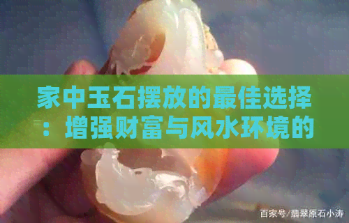 家中玉石摆放的更佳选择：增强财富与风水环境的布局