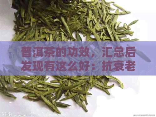 普洱茶的功效，汇总后发现有这么好：抗衰老、降脂减肥、提高免疫力等。