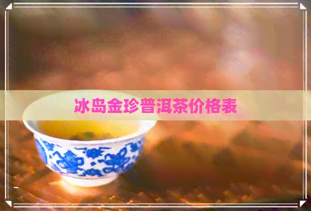 冰岛金珍普洱茶价格表