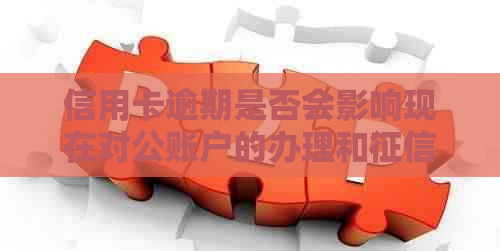 信用卡逾期是否会影响现在对公账户的办理和资讯？