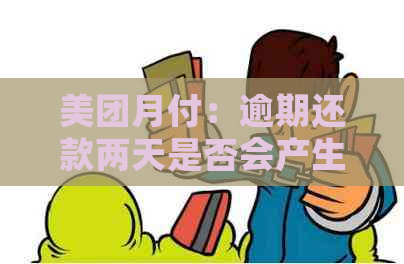 美团月付：逾期还款两天是否会产生影响？超时还款攻略一览