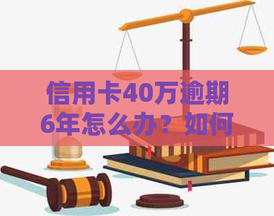 信用卡40万逾期6年怎么办？如何处理？逾期利息计算方法及判刑时长