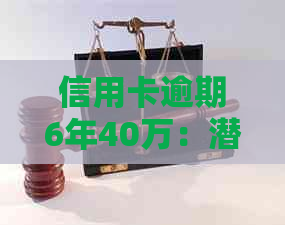 信用卡逾期6年40万：潜在的法律后果与解决方案全面解析