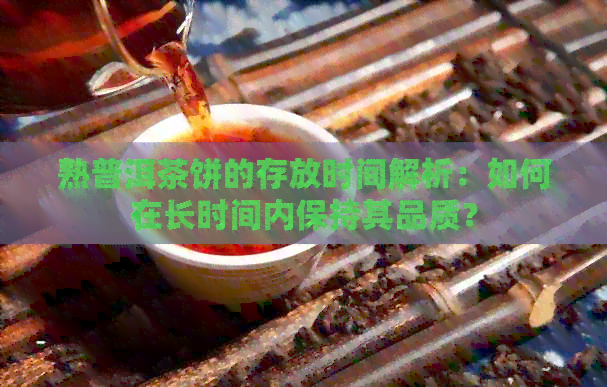 熟普洱茶饼的存放时间解析：如何在长时间内保持其品质？