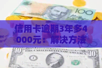 信用卡逾期3年多4000元：解决方法、影响和如何合理规划债务