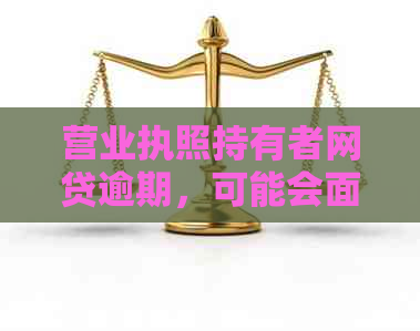 营业执照持有者网贷逾期，可能会面临的问题及解决方案