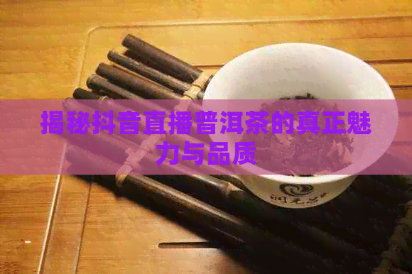 揭秘抖音直播普洱茶的真正魅力与品质