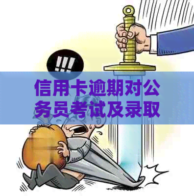 信用卡逾期对公务员考试及录取的影响：全面解析与应对策略