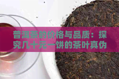 普洱茶的价格与品质：探究几十元一饼的茶叶真伪与口感