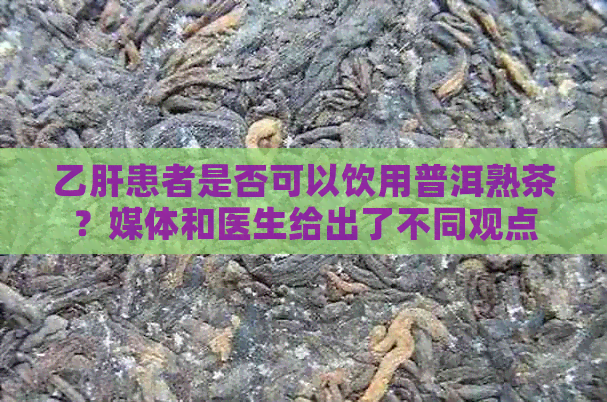 乙肝患者是否可以饮用普洱熟茶？媒体和医生给出了不同观点