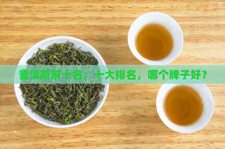 普洱茶前十名：十大排名，哪个牌子好？