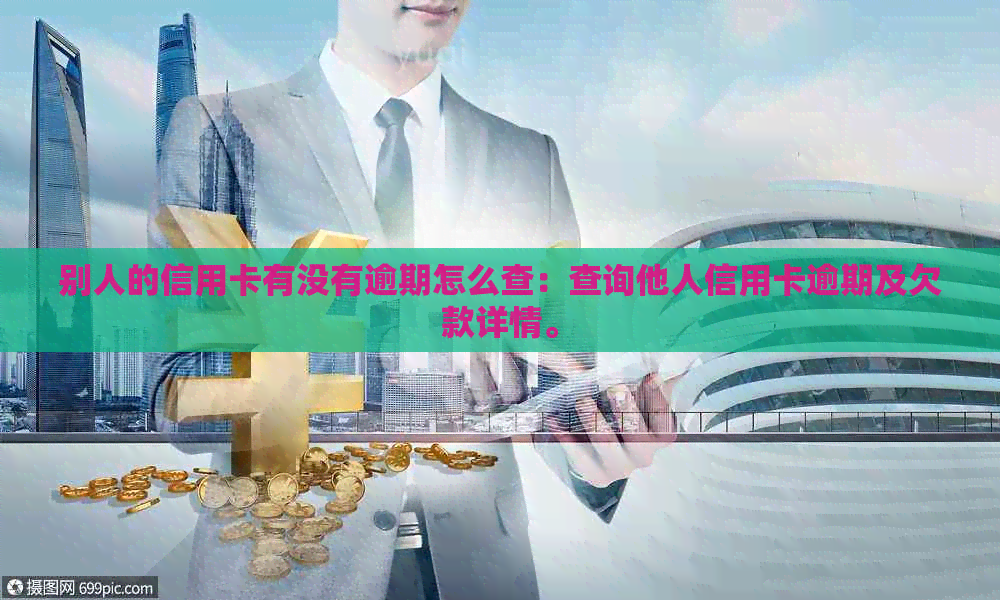 别人的信用卡有没有逾期怎么查：查询他人信用卡逾期及欠款详情。