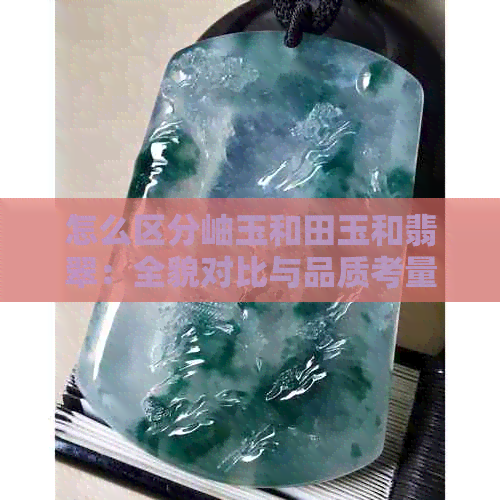 怎么区分岫玉和田玉和翡翠：全貌对比与品质考量