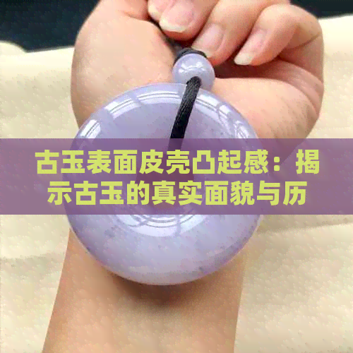 古玉表面皮壳凸起感：揭示古玉的真实面貌与历史痕迹