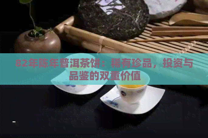 82年陈年普洱茶饼：稀有珍品，投资与品鉴的双重价值