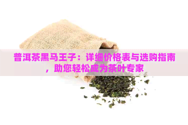 普洱茶黑马王子：详细价格表与选购指南，助您轻松成为茶叶专家