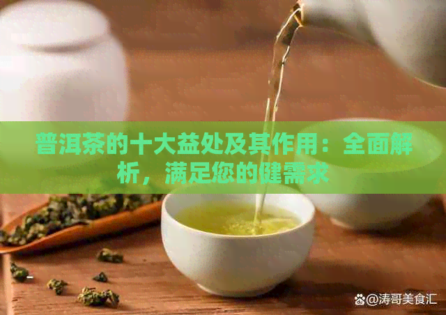 普洱茶的十大益处及其作用：全面解析，满足您的健需求