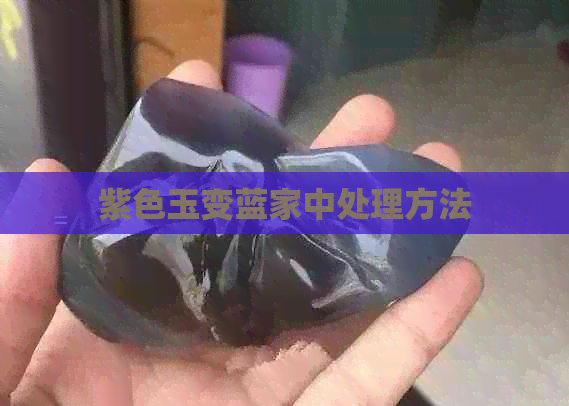 紫色玉变蓝家中处理方法