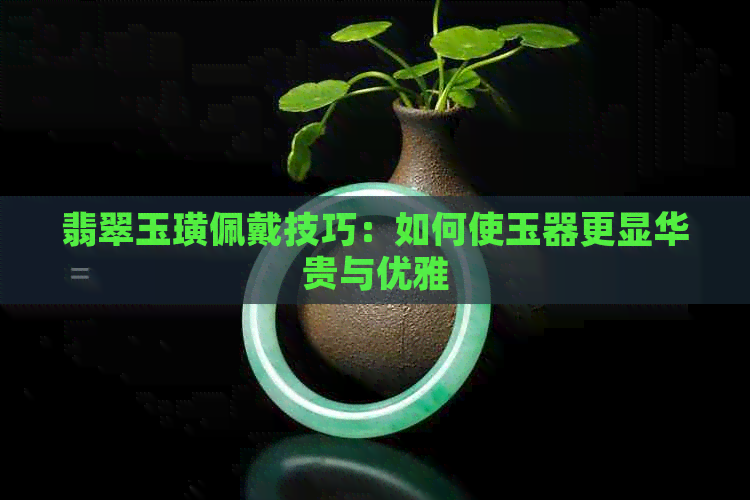 翡翠玉璜佩戴技巧：如何使玉器更显华贵与优雅