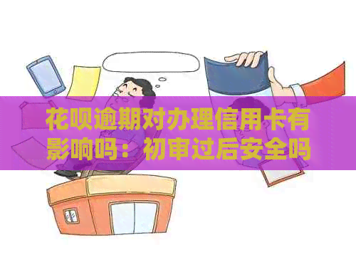 花呗逾期对办理信用卡有影响吗：初审过后安全吗？