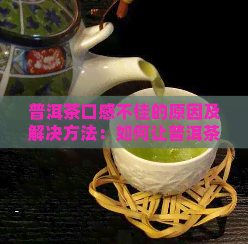 普洱茶口感不佳的原因及解决方法：如何让普洱茶变得更好喝？