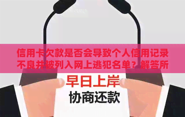 信用卡欠款是否会导致个人信用记录不良并被列入网上逃犯名单？解答所有疑问