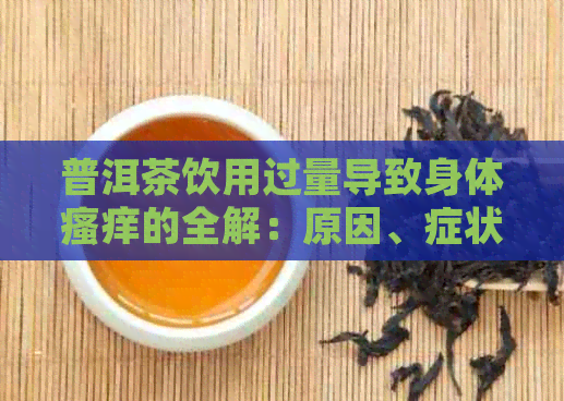 普洱茶饮用过量导致身体瘙痒的全解：原因、症状、预防及治疗方案