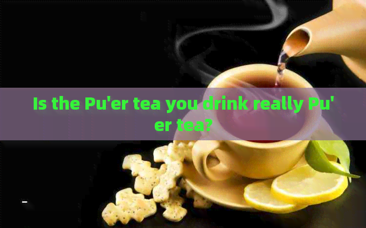 Is the Pu'er tea you drink really Pu'er tea?