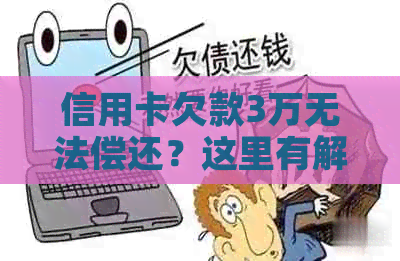 信用卡欠款3万无法偿还？这里有解决方案！