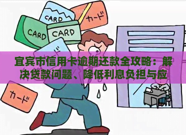 宜宾市信用卡逾期还款全攻略：解决贷款问题、降低利息负担与应对逾期风险