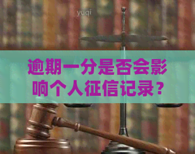 逾期一分是否会影响个人记录？如何避免逾期对信用造成负面影响？