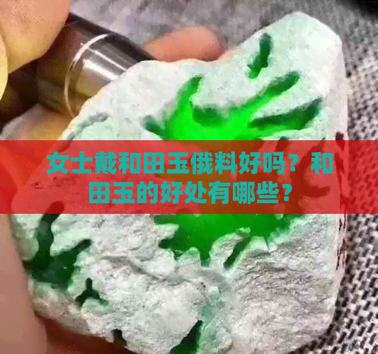 女士戴和田玉俄料好吗？和田玉的好处有哪些？