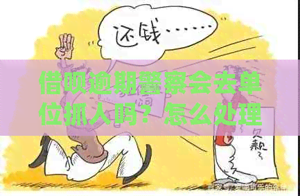 借呗逾期警察会去单位抓人吗？怎么处理？会上门吗？